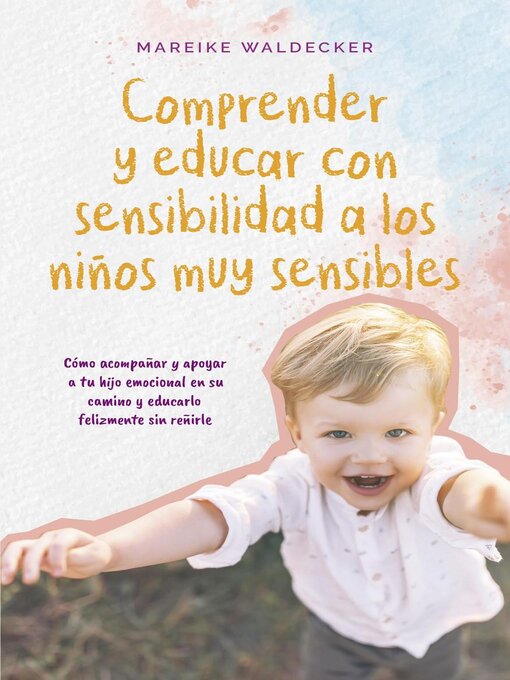 Title details for Comprender y educar con sensibilidad a los niños muy sensibles Cómo acompañar y apoyar a tu hijo emocional en su camino y educarlo felizmente sin reñirle by Mareike Waldecker - Available